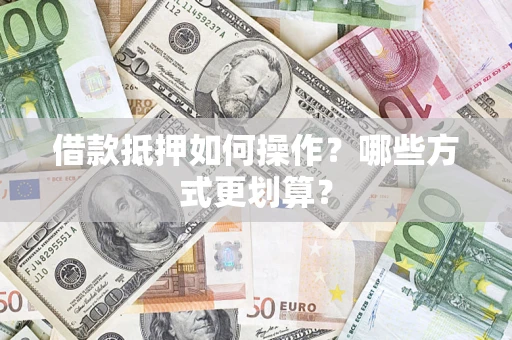 北京借款抵押如何操作？哪些方式更划算？