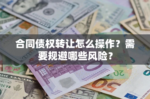 北京合同债权转让怎么操作？需要规避哪些风险？