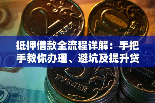 北京抵押借款全流程详解：手把手教你办理、避坑及提升贷款额度
