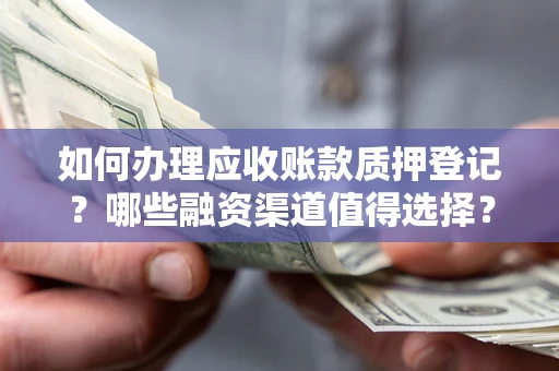 北京如何办理应收账款质押登记？哪些融资渠道值得选择？
