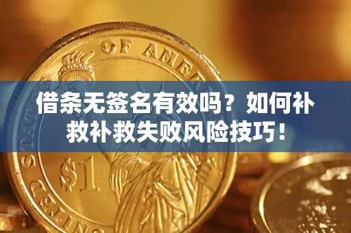 北京借条无签名有效吗？如何补救补救失败风险技巧！