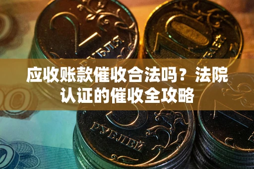 北京应收账款催收合法吗？法院认证的催收全攻略