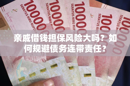 北京亲戚借钱担保风险大吗？如何规避债务连带责任？