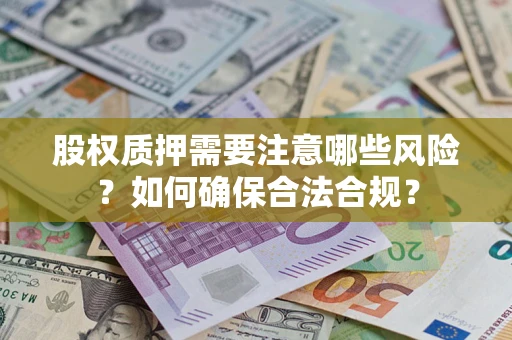 北京股权质押需要注意哪些风险？如何确保合法合规？