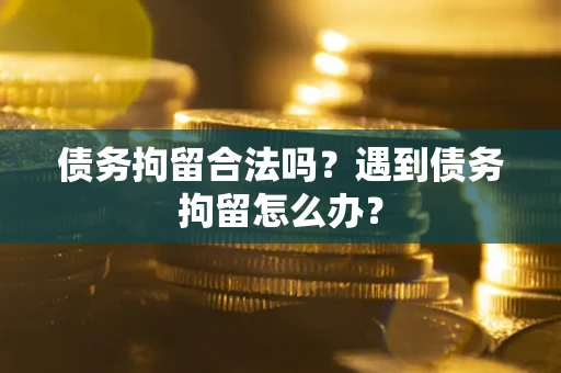 北京债务拘留合法吗？遇到债务拘留怎么办？