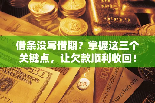 北京借条没写借期？掌握这三个关键点，让欠款顺利收回！