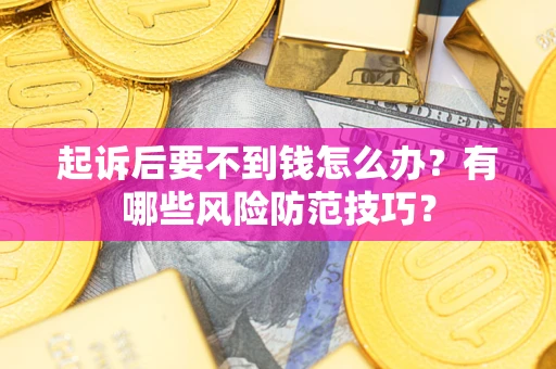 北京起诉后要不到钱怎么办?有哪些风险防范技巧? 北京起诉后要不到钱怎么办?有哪些风险防范技巧?