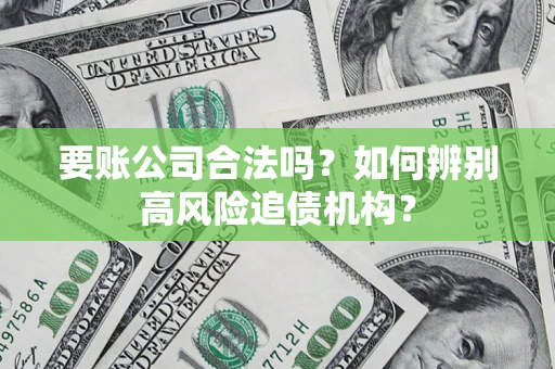 北京要账公司合法吗？如何辨别高风险追债机构？