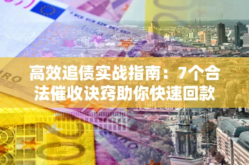 北京高效追债实战指南：7个合法催收诀窍助你快速回款