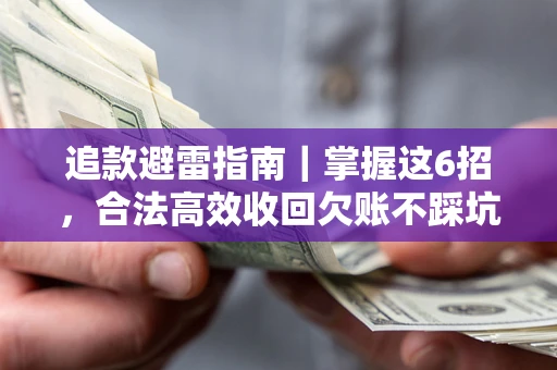 北京追款避雷指南｜掌握这6招，合法高效收回欠账不踩坑