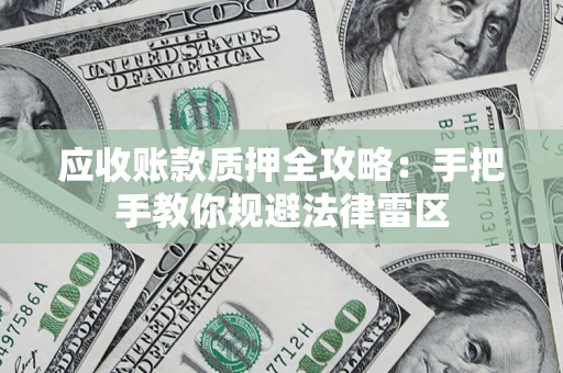 北京应收账款质押全攻略：手把手教你规避法律雷区