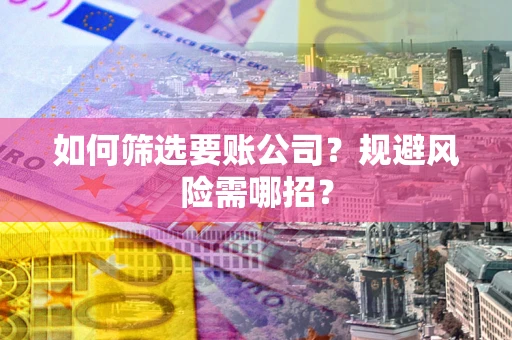 北京如何筛选要账公司？规避风险需哪招？
