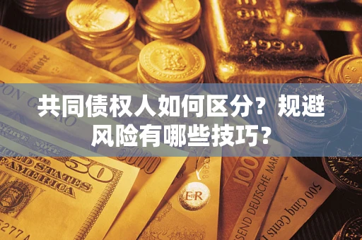 北京共同债权人如何区分？规避风险有哪些技巧？