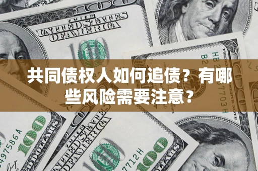 北京共同债权人如何追债？有哪些风险需要注意？
