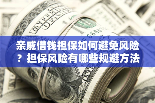 北京亲戚借钱担保如何避免风险？担保风险有哪些规避方法？