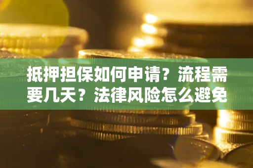 北京抵押担保如何申请？流程需要几天？法律风险怎么避免？避坑指南