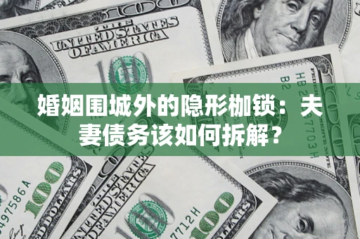 北京婚姻围城外的隐形枷锁：夫妻债务该如何拆解？