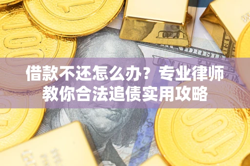 北京借款不还怎么办？专业律师教你合法追债实用攻略