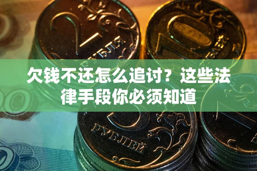 北京欠钱不还怎么追讨？这些法律手段你必须知道