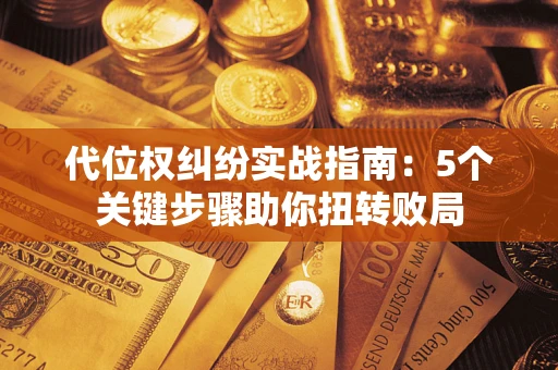 北京代位权纠纷实战指南：5个关键步骤助你扭转败局