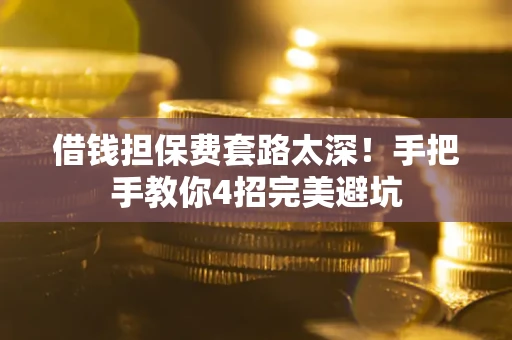 北京借钱担保费套路太深！手把手教你4招完美避坑