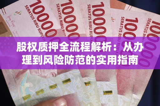 北京股权质押全流程解析：从办理到风险防范的实用指南