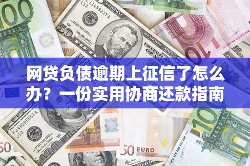 北京网贷负债逾期上征信了怎么办？一份实用协商还款指南请收好