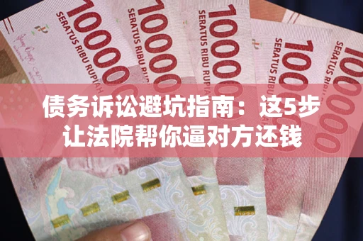 北京债务诉讼避坑指南：这5步让法院帮你逼对方还钱