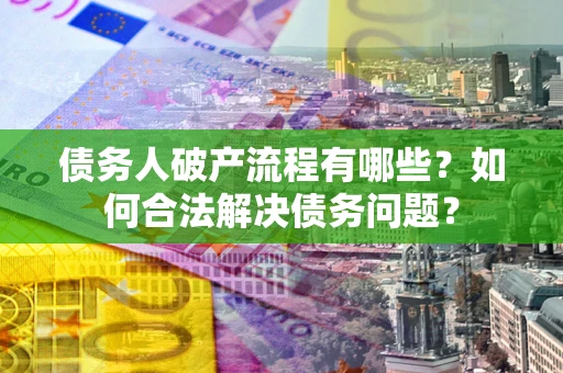 北京债务人破产流程有哪些？如何合法解决债务问题？