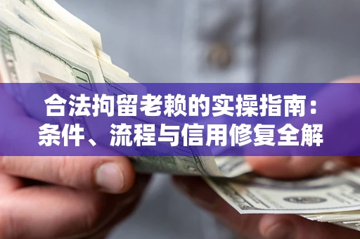 北京合法拘留老赖的实操指南:条件、流程与信用修复全解析 北京合法拘留老赖的实操指南:条件、流程与信用修复全解析