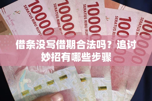 北京借条没写借期合法吗？追讨妙招有哪些步骤