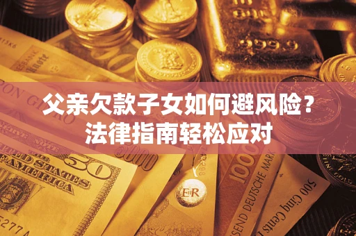 北京父亲欠款子女如何避风险？法律指南轻松应对