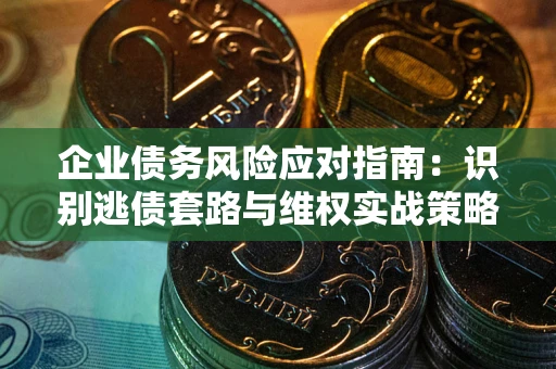 北京企业债务风险应对指南：识别逃债套路与维权实战策略