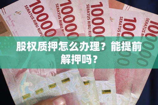 北京股权质押怎么办理？能提前解押吗？