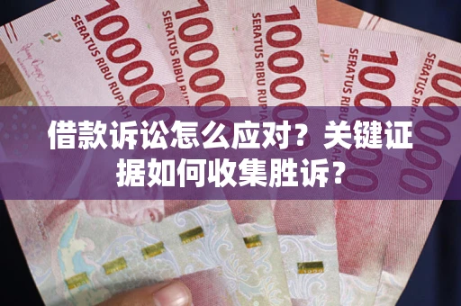 北京借款诉讼怎么应对？关键证据如何收集胜诉？