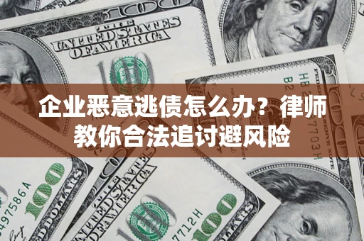 北京企业恶意逃债怎么办？律师教你合法追讨避风险
