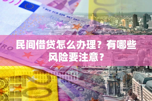 北京民间借贷怎么办理？有哪些风险要注意？