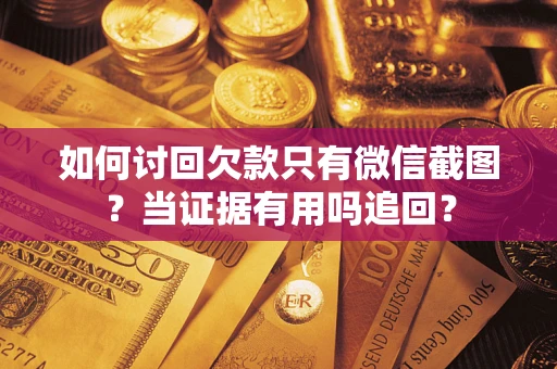 北京如何讨回欠款只有微信截图？当证据有用吗追回？
