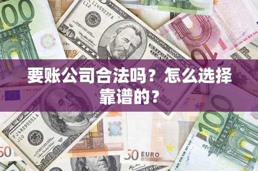 北京要账公司合法吗？怎么选择靠谱的？