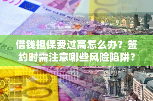 北京借钱担保费过高怎么办？签约时需注意哪些风险陷阱？