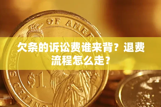 北京欠条的诉讼费谁来背？退费流程怎么走？