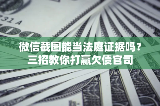 北京微信截图能当法庭证据吗？三招教你打赢欠债官司