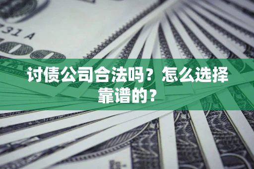 北京讨债公司合法吗？怎么选择靠谱的？