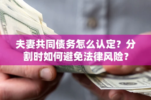 北京夫妻共同债务怎么认定？分割时如何避免法律风险？
