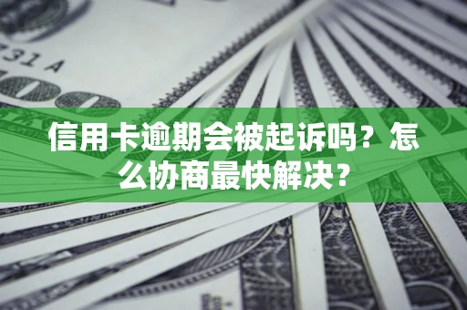 北京信用卡逾期会被起诉吗？怎么协商最快解决？