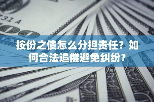 北京按份之债怎么分担责任？如何合法追偿避免纠纷？