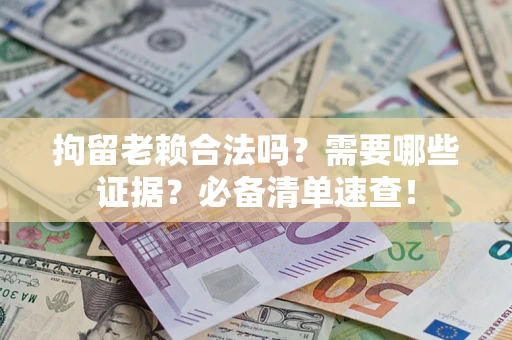 北京拘留老赖合法吗？需要哪些证据？必备清单速查！