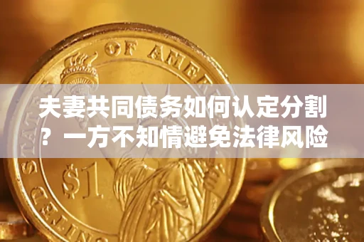 北京夫妻共同债务如何认定分割？一方不知情避免法律风险必看！