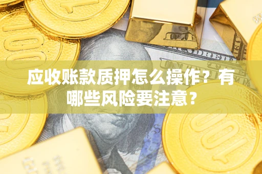 北京应收账款质押怎么操作？有哪些风险要注意？