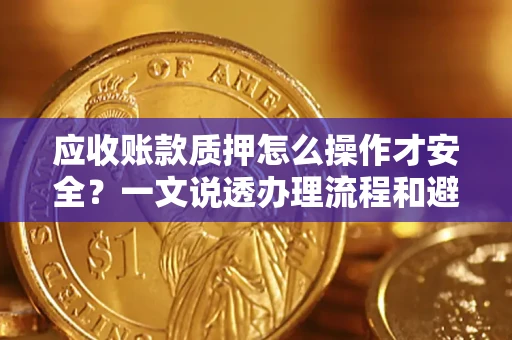 北京应收账款质押怎么操作才安全？一文说透办理流程和避险绝招